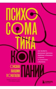 Психосоматика компаний. Как выявить реальные причины проблем в бизнесе и лечить не симптомы, а болезнь