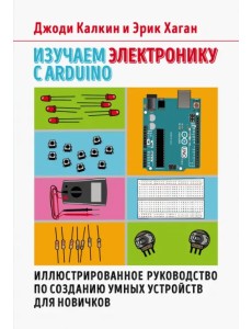 Изучаем электронику с Arduino. Иллюстрированное руководство по созданию умных устройств для новичков Изучаем электронику с Arduino. Иллюстрированное руководство по созданию умных устройств для новичков