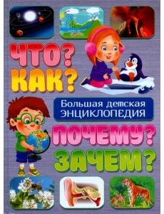 Что? Как? Почему? Зачем? Большая детская энциклопедия Что? Как? Почему? Зачем? Большая детская энциклопедия