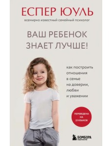 Ваш ребенок знает лучше! Как построить отношения в семье на доверии, любви и уважении Ваш ребенок знает лучше! Как построить отношения в семье на доверии, любви и уважении