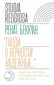 «Люди в верности надежные…». Татарские муфтияты и государство в России. XVIII–XXI века