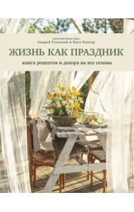 Жизнь как праздник. Книга рецептов и декора