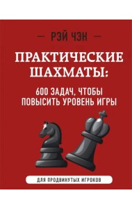 Практические шахматы. 600 задач, чтобы повысить уровень игры