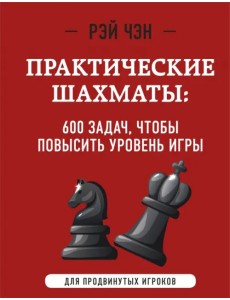 Практические шахматы. 600 задач, чтобы повысить уровень игры