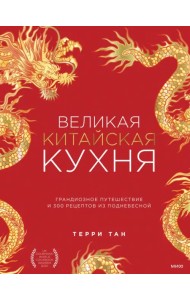 Великая китайская кухня. Грандиозное путешествие и 300 рецептов из Поднебесной