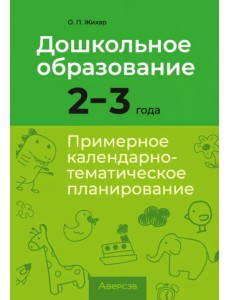 Дошкольное образование. 2-3 года. Примерное календарно-тематическое планирование