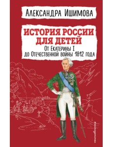 История России для детей. От Екатерины I до Отечественной войны 1812 года История России для детей. От Екатерины I до Отечественной войны 1812 года