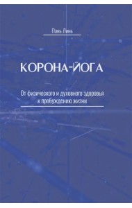 Корона-йога. От физического и духовного здоровья к пробуждению жизни