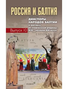 Россия и Балтия. Выпуск 10. Диаспоры народов Балтии к востоку от этнической родины Россия и Балтия. Выпуск 10. Диаспоры народов Балтии к востоку от этнической родины