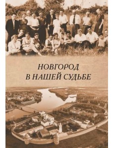 Новгород в нашей судьбе. Воспоминания участников НАЭ Новгород в нашей судьбе. Воспоминания участников НАЭ