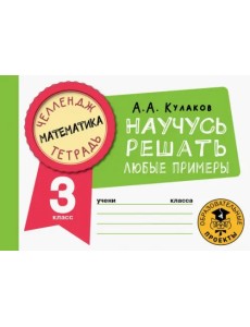 Математика. 3 класс. Научусь решать любые примеры Математика. 3 класс. Научусь решать любые примеры