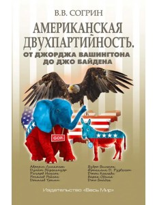 Американская двухпартийность. От Джорджа Вашингтона до Джо Байдена Американская двухпартийность. От Джорджа Вашингтона до Джо Байдена