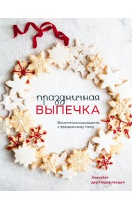 Праздничная выпечка. Восхитительные рецепты к праздничному столу