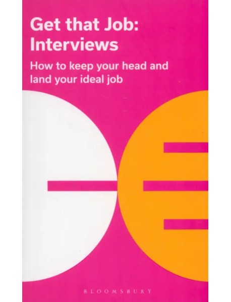Get That Job. Interviews. How To Keep Your Head And Land Your Ideal Job