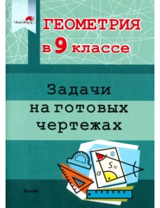 Геометрия. 9 класс. Задачи на готовых чертежах Геометрия. 9 класс. Задачи на готовых чертежах