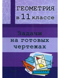 Геометрия. 11 класс. Задачи на готовых чертежах Геометрия. 11 класс. Задачи на готовых чертежах