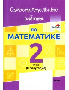 Математика. 2 класс. Самостоятельные работы. 2 полугодие Математика. 2 класс. Самостоятельные работы. 2 полугодие