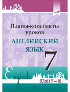 Английский язык. 7 класс. Планы-конспекты уроков. Unit 7-8 Английский язык. 7 класс. Планы-конспекты уроков. Unit 7-8
