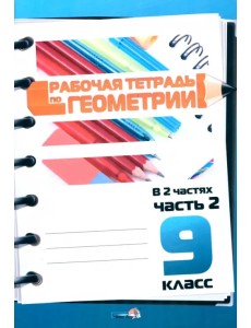 Геометрия. 9 класс. Рабочая тетрадь. В 2 частях. Часть 2 Геометрия. 9 класс. Рабочая тетрадь. В 2 частях. Часть 2