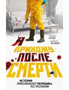 Я прихожу после смерти. История профессионального уборщика мест преступлений Я прихожу после смерти. История профессионального уборщика мест преступлений