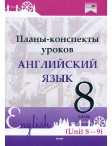 Английский язык. 8 класс. Планы-конспекты уроков. Unit 8-9 Английский язык. 8 класс. Планы-конспекты уроков. Unit 8-9