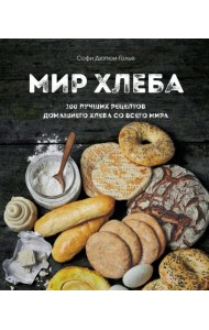 Мир хлеба. 100 лучших рецептов домашнего хлеба со всего мира