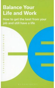 Balance Your Life and Work. How to Get The Best From Your Job And Still Have a Life