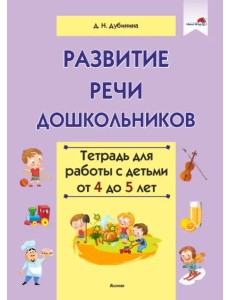 Развитие речи дошкольников. Тетрадь для работы с детьми от 4 до 5 лет Развитие речи дошкольников. Тетрадь для работы с детьми от 4 до 5 лет