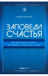 Заповеди счастья. Как двигаться к целям, оставаясь в гармонии с собой