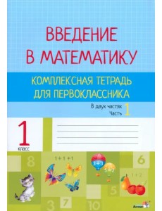 Введение в математику. 1 класс. Комплексная тетрадь. В 2 частях. Часть 1