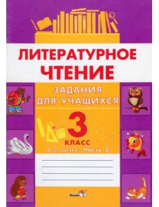 Литературное чтение. 3 класс. Задания для учащихся. В 2 частях. Часть 2 Литературное чтение. 3 класс. Задания для учащихся. В 2 частях. Часть 2