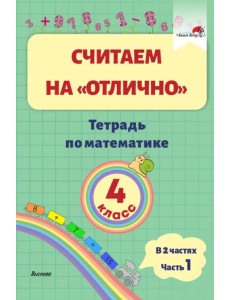 Математика. 4 класс. Считаем на "отлично". Тетрадь. В 2 частях. Часть 1 Математика. 4 класс. Считаем на "отлично". Тетрадь. В 2 частях. Часть 1