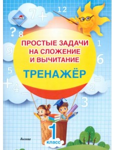 Простые задачи на сложение и вычитание. Тренажер. 1 класс Простые задачи на сложение и вычитание. Тренажер. 1 класс