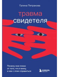 Травма свидетеля. Почему мне плохо от того, что я вижу и как с этим справиться Травма свидетеля. Почему мне плохо от того, что я вижу и как с этим справиться