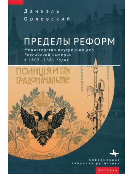 Пределы реформ. Министерство внутренних дел Российской империи в 1802-1881 годах