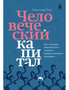 Человеческий капитал. Как с помощью нейробиологии управлять профессиональными командами Человеческий капитал. Как с помощью нейробиологии управлять профессиональными командами