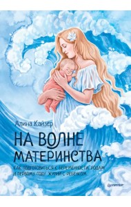 На волне материнства. Как подготовиться к беременности, родам и первому году жизни с ребенком