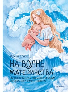 На волне материнства. Как подготовиться к беременности, родам и первому году жизни с ребенком