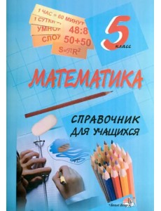 Математика. 5 класс. Справочник для учащихся Математика. 5 класс. Справочник для учащихся