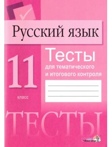 Русский язык. 11 класс. Тесты для тематического и итогового контроля Русский язык. 11 класс. Тесты для тематического и итогового контроля