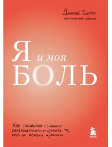 Я и моя боль. Как справиться с сильными переживаниями и принять то, чего не можешь изменить