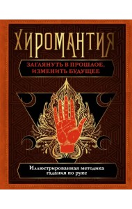 Хиромантия. Заглянуть в прошлое, изменить будущее. Иллюстрированная методика гадания по руке