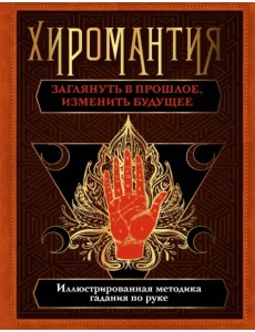 Хиромантия. Заглянуть в прошлое, изменить будущее. Иллюстрированная методика гадания по руке Хиромантия. Заглянуть в прошлое, изменить будущее. Иллюстрированная методика гадания по руке