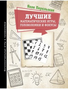 Лучшие математические игры, головоломки и фокусы Лучшие математические игры, головоломки и фокусы