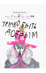 Трудно быть добрым. Истории вещей, людей и зверей