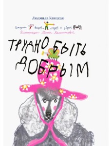 Трудно быть добрым. Истории вещей, людей и зверей Трудно быть добрым. Истории вещей, людей и зверей