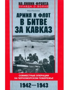 Армия и флот в битве за Кавказ. 1942-1943 гг. Армия и флот в битве за Кавказ. 1942-1943 гг.