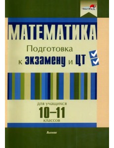 Математика. 10-11 классов. Подготовка к экзамену и ЦТ