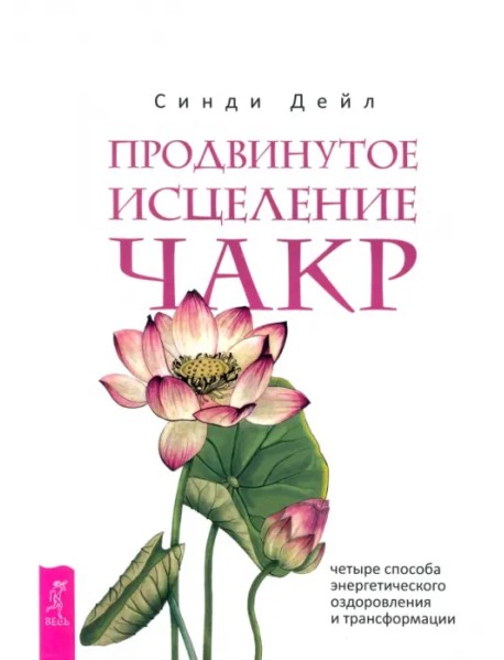 Продвинутое исцеление чакр. Четыре способа энергетического оздоровления и трансформации