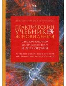 Практический учебник ясновидения с использованием магического шара и всех орудий Практический учебник ясновидения с использованием магического шара и всех орудий